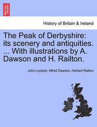 Cover image for The Peak of Derbyshire: Its Scenery and Antiquities. ... with Illustrations by A. Dawson and H. Railton.