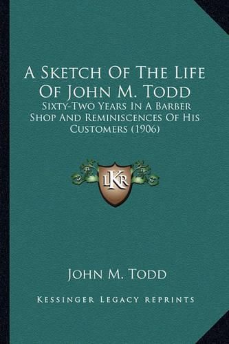 A Sketch of the Life of John M. Todd: Sixty-Two Years in a Barber Shop and Reminiscences of His Customers (1906)