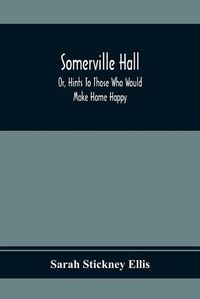 Cover image for Somerville Hall; Or, Hints To Those Who Would Make Home Happy