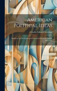 Cover image for American Political Ideas; Studies in the Development of American Political Thought 1865-1917