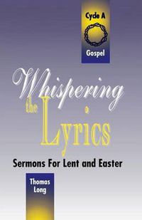 Cover image for Whispering the Lyrics: Sermons for Lent and Easter: Cycle A, Gospel Texts