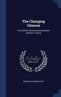 Cover image for The Changing Chinese: The Conflict of Oriental and Western Cultures in China