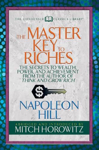Cover image for The Master Key to Riches (Condensed Classics): The Secrets to Wealth, Power, and Achievement from the author of Think and Grow Rich