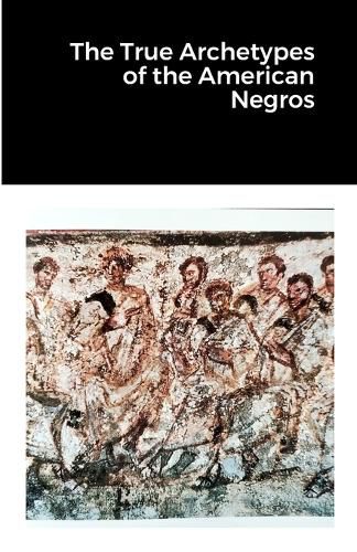 Cover image for The True Archetypes of the American Negros