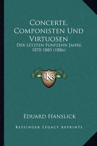 Cover image for Concerte, Componisten Und Virtuosen: Der Letzten Funfzehn Jahre, 1870-1885 (1886)