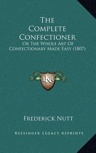 The Complete Confectioner: Or the Whole Art of Confectionary Made Easy (1807)