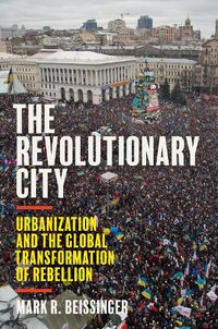 Cover image for The Revolutionary City: Urbanization and the Global Transformation of Rebellion