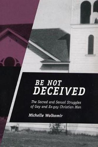 Cover image for Be Not Deceived: The Sacred and Sexual Struggles of Gay and Ex-gay Christian Men