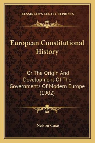 Cover image for European Constitutional History: Or the Origin and Development of the Governments of Modern Europe (1902)