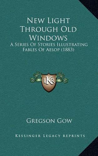 Cover image for New Light Through Old Windows: A Series of Stories Illustrating Fables of Aesop (1883)