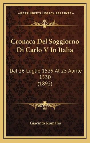 Cover image for Cronaca del Soggiorno Di Carlo V in Italia: Dal 26 Luglio 1529 Al 25 Aprile 1530 (1892)