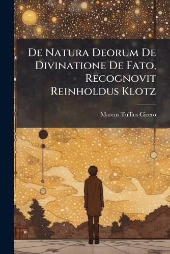 Cover image for de Natura Deorum de Divinatione de Fato, Recognovit Reinholdus Klotz
