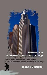 Cover image for How to Survive in the City: How to Avoid Becoming a Crime Victim If You Do Become a Victim, Where to Go for Help