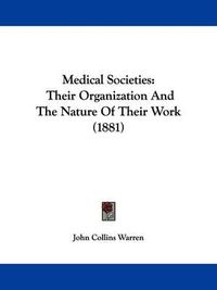 Cover image for Medical Societies: Their Organization and the Nature of Their Work (1881)