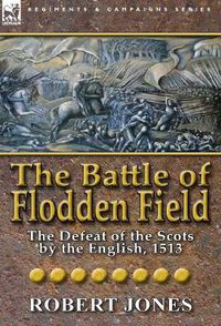 Cover image for The Battle of Flodden Field: The Defeat of the Scots by the English, 1513