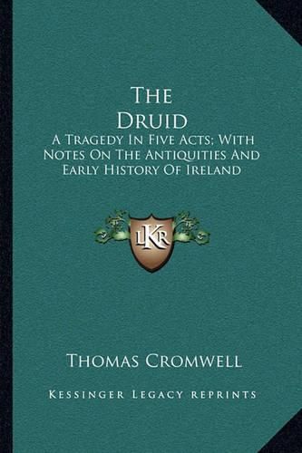 The Druid: A Tragedy in Five Acts; With Notes on the Antiquities and Early History of Ireland