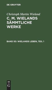 Cover image for Wielands Leben, Teil 1: Nebst Seinem Portrait, Mit Einschluss Vieler Noch Ungedruckter Briefe Wielands