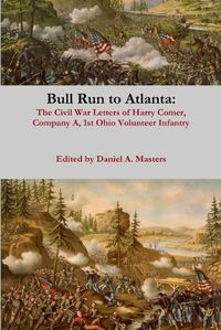 Cover image for Bull Run to Atlanta: the Civil War Letters of Harry Comer, Company A, 1st Ohio Volunteer Infantry