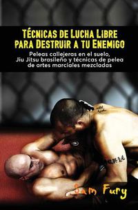 Cover image for Tecnicas de Lucha Libre para Destruir a tu Enemigo: Peleas callejeras en el suelo, Jiu Jitsu brasileno y tecnicas de pelea de artes marciales mezcladas