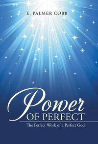 Cover image for Power of Perfect: The Perfect Work of a Perfect God