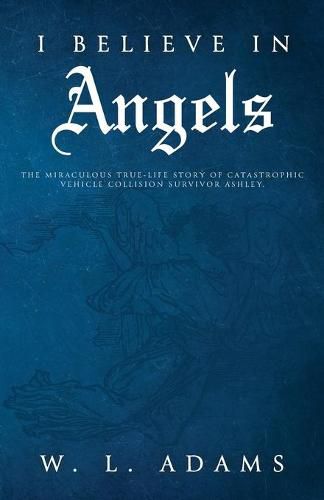 Cover image for I Believe in Angels: The Miraculous True-Life Story of Catastrophic Vehicle Collision Survivor Ashley