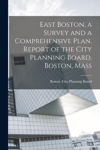 Cover image for East Boston, a Survey and a Comprehensive Plan. Report of the City Planning Board, Boston, Mass