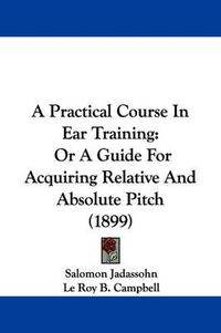 Cover image for A Practical Course in Ear Training: Or a Guide for Acquiring Relative and Absolute Pitch (1899)