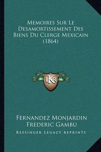 Cover image for Memoires Sur Le Desamortissement Des Biens Du Clerge Mexicain (1864)