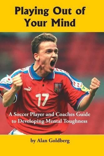 Cover image for Playing Out of Your Mind: A Soccer Player and Coaches Guide to Developing Mental Toughness