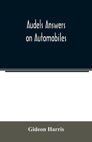 Cover image for Audels answers on automobiles, for Relating to The Parts, operation, Care, Management, Road, Driving, Carburetters, Wiring, Timing, Ignition, Motor Troubles, Lubrication, Tires. Etc. including chapters on the storage battery, electric vehicles, motor cycle