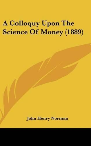 Cover image for A Colloquy Upon the Science of Money (1889)