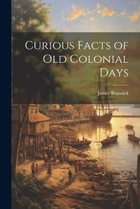 Cover image for Curious Facts of Old Colonial Days