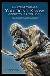 Cover image for Amazing Things You Don't Know About Your Own Body: Proof That Your Body is far More Wonderful Than it Looked in the Mirror This Morning