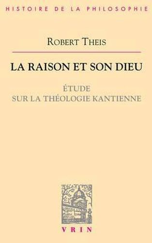 La Raison Et Son Dieu: Etude Sur La Theologie Kantienne