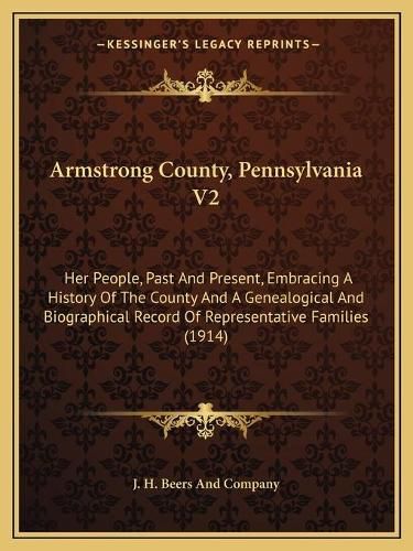 Cover image for Armstrong County, Pennsylvania V2: Her People, Past and Present, Embracing a History of the County and a Genealogical and Biographical Record of Representative Families (1914)