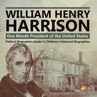 Cover image for William Henry Harrison: One Month President of the United States Political Biographies Grade 5 Children's Historical Biographies