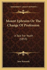 Cover image for Mount Ephraim or the Change of Profession: A Tale for Youth (1853)