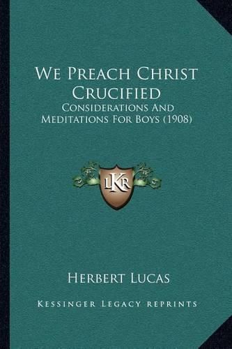 We Preach Christ Crucified: Considerations and Meditations for Boys (1908)