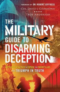 Cover image for The Military Guide to Disarming Deception: Battlefield Tactics to Expose the Enemy's Lies and Triumph in Truth