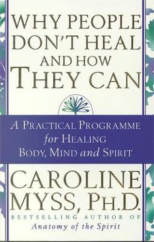 Why People Don't Heal & How They Can: A Practical Programme for Healing Body, Mind and Spirit