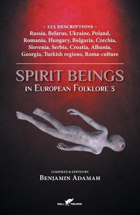 Cover image for Spirit Beings in European Folklore 3: 255 descriptions - Russia, Belarus, Ukraine, Poland, Romania, Hungary, Bulgaria, Czechia, Slovenia, Serbia, Croatia, Albania, Georgia, Turkish regions, Roma-culture