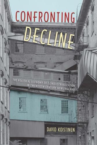 Cover image for Confronting Decline: The Political Economy of Deindustrialization in Twentieth-Century New England