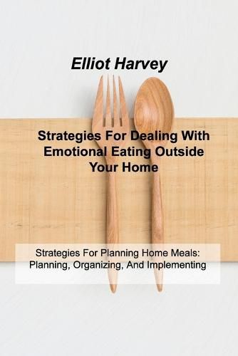 Cover image for Strategies For Dealing With Emotional Eating Outside Your Home: Strategies For Planning Home Meals: Planning, Organizing, And Implementing