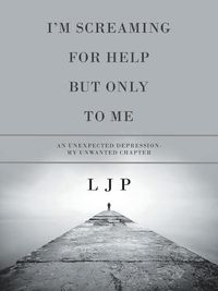 Cover image for I'm Screaming for Help but Only to Me: An Unexpected Depression- My Unwanted Chapter