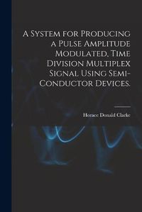 Cover image for A System for Producing a Pulse Amplitude Modulated, Time Division Multiplex Signal Using Semi-conductor Devices.