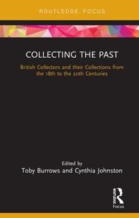 Cover image for Collecting the Past: British Collectors and their Collections from the 18th to the 20th Centuries