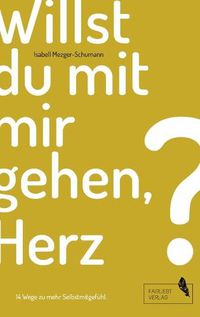 Cover image for Willst du mit mir gehen, Herz?: 14 Wege zu mehr Selbstmitgefuhl