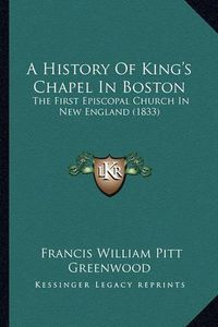 Cover image for A History of King's Chapel in Boston: The First Episcopal Church in New England (1833)