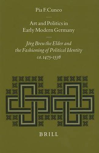 Art and Politics in Early Modern Germany: Joerg Breu the Elder and the Fashioning of Political Identity, ca. 1475-1536