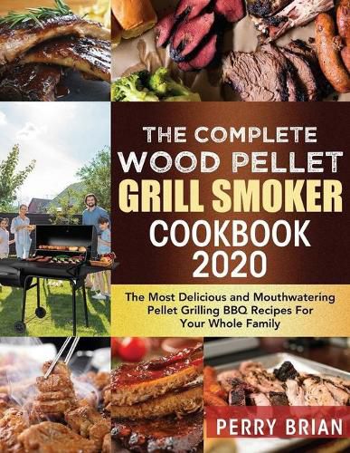 Cover image for The Complete Wood Pellet Grill Smoker Cookbook 2020: The Most Delicious and Mouthwatering Pellet Grilling BBQ Recipes For Your Whole Family